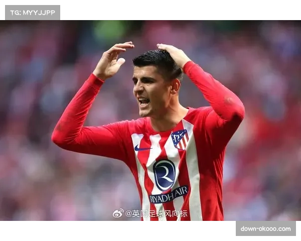 马竞莫拉塔德佩中锋 锋线轮换根据对手特点调整